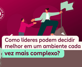 Como líderes podem decidir melhor em um ambiente cada dia mais complexo?  